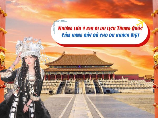 Những lưu ý khi đi du lịch Trung Quốc: Cẩm nang đầy đủ cho du khách Việt