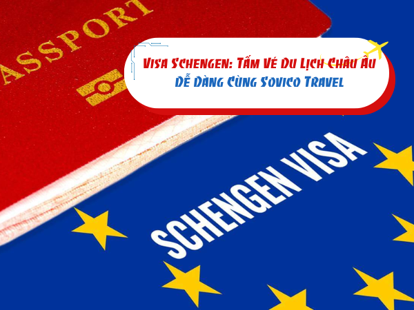 Visa Schengen: Tấm Vé Du Lịch Châu Âu Dễ Dàng Cùng Sovico Travel