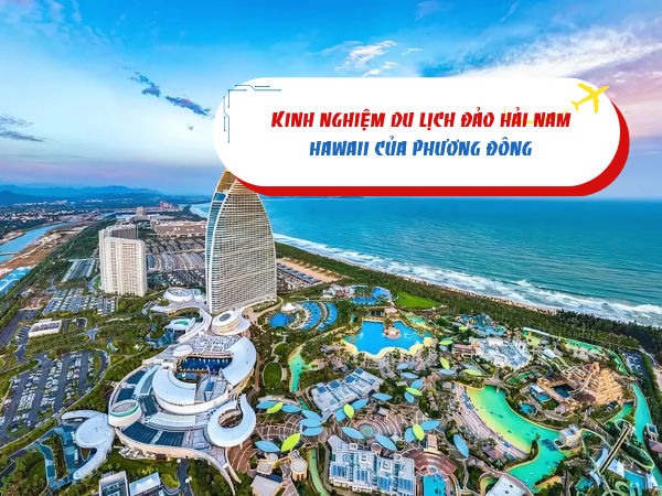 Kinh nghiệm du lịch Đảo Hải Nam - Hawaii của phương Đông